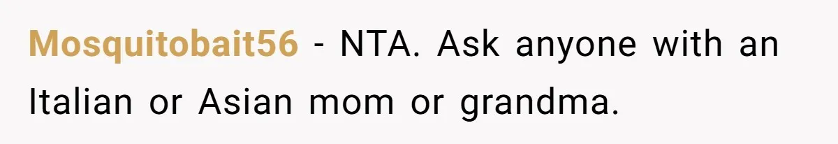 Mosquitobait56 − NTA. Ask anyone with an Italian or Asian mom or grandma.