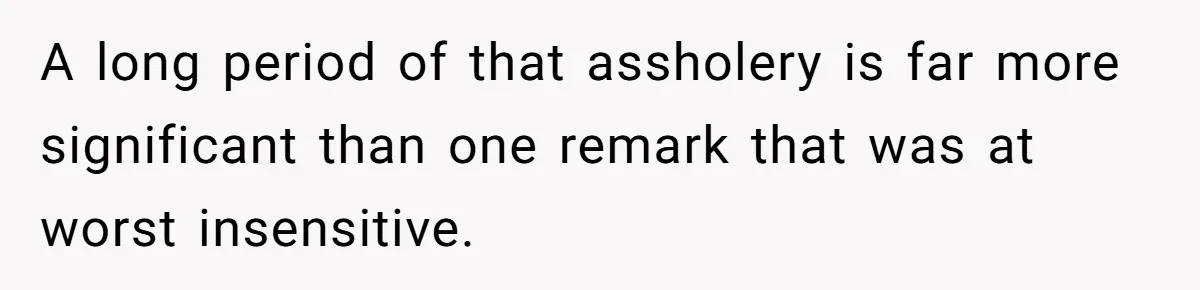 A long period of that assholery is far more significant than one remark that was at worst insensitive.