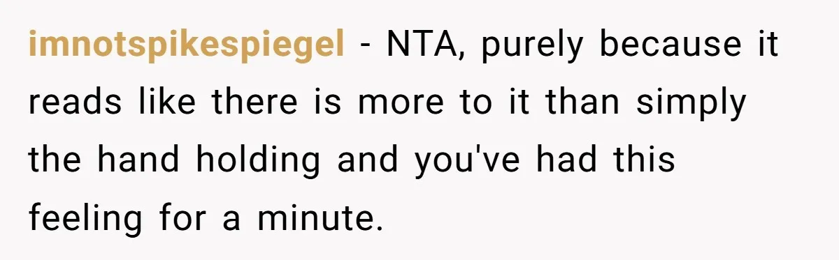 imnotspikespiegel − NTA, purely because it reads like there is more to it than simply the hand holding and you've had this feeling for a minute.