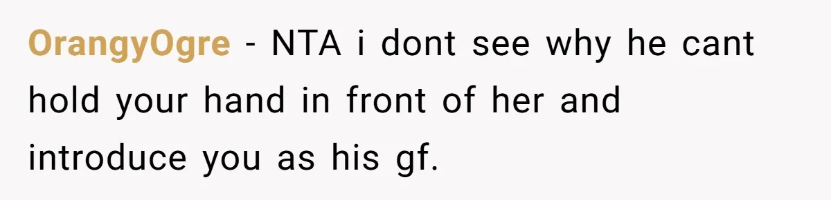 OrangyOgre − NTA i dont see why he cant hold your hand in front of her and introduce you as his gf.