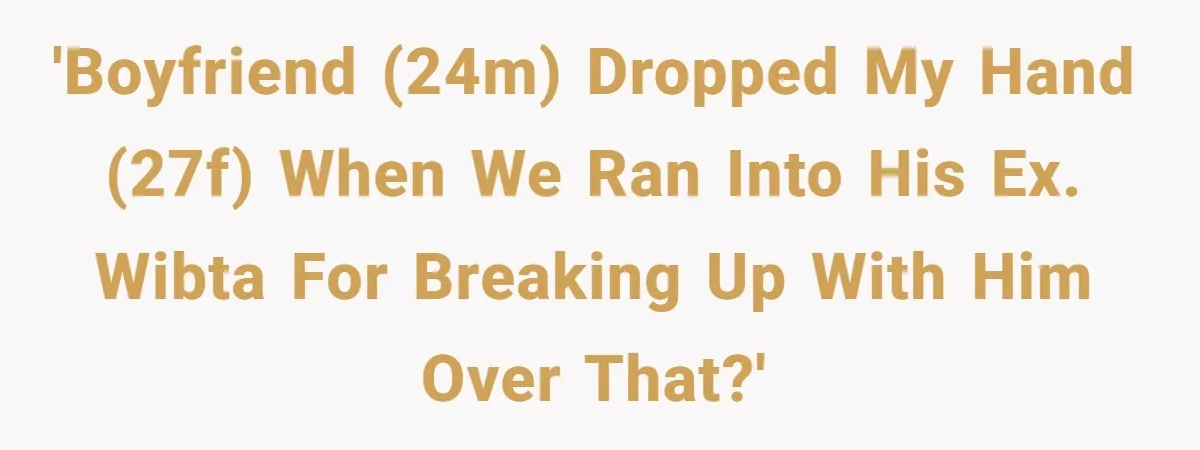 'Boyfriend (24M) dropped my hand (27F) when we ran into his ex. WIBTA for breaking up with him over that?'