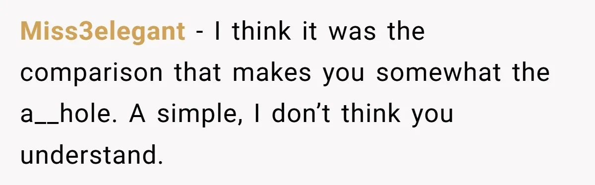 Miss3elegant − I think it was the comparison that makes you somewhat the a__hole. A simple, I don’t think you understand.