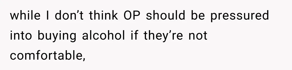 while I don’t think OP should be pressured into buying alcohol if they’re not comfortable,
