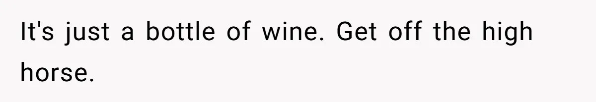 It's just a bottle of wine. Get off the high horse.
