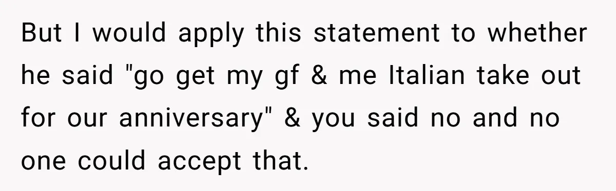 But I would apply this statement to whether he said "go get my gf & me Italian take out for our anniversary" & you said no and no one could...