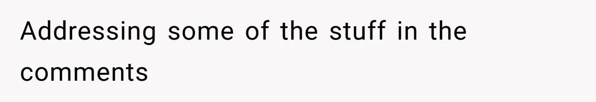 Addressing some of the stuff in the comments