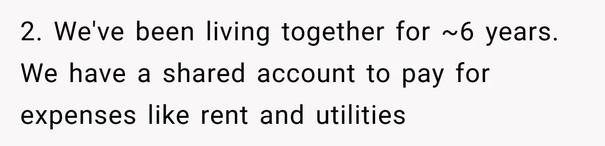 2. We've been living together for ~6 years. We have a shared account to pay for expenses like rent and utilities
