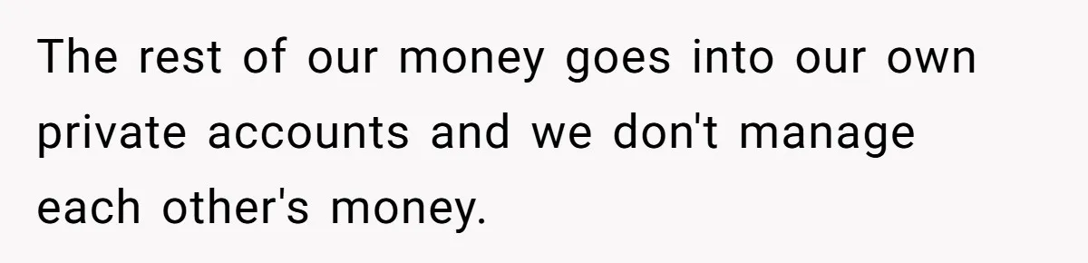 The rest of our money goes into our own private accounts and we don't manage each other's money.