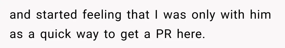 and started feeling that I was only with him as a quick way to get a PR here.