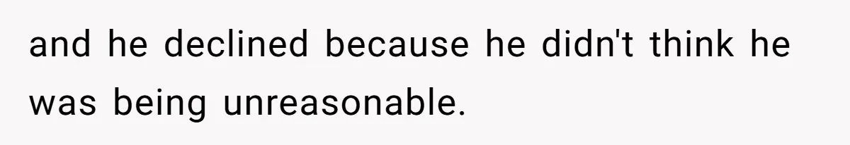 and he declined because he didn't think he was being unreasonable.