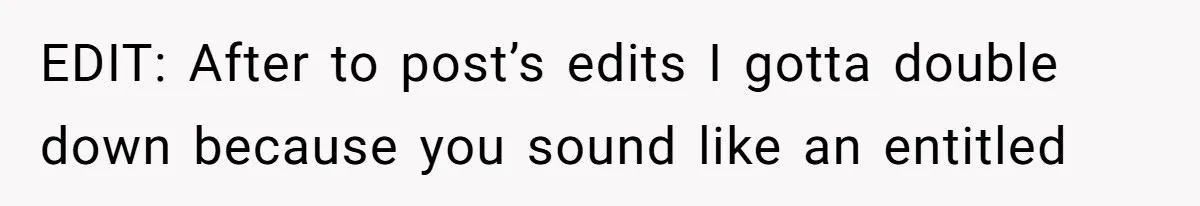 EDIT: After to post’s edits I gotta double down because you sound like an entitled