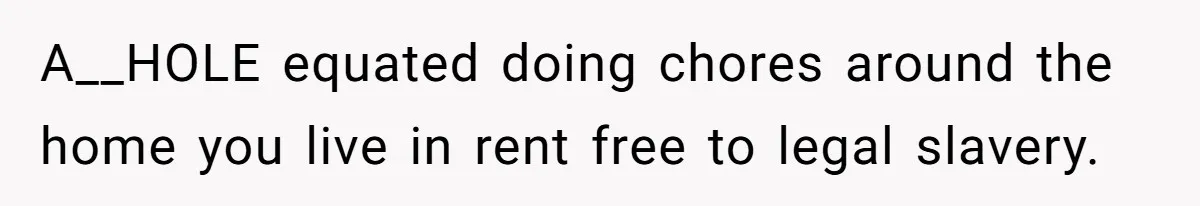 A__HOLE equated doing chores around the home you live in rent free to legal slavery.