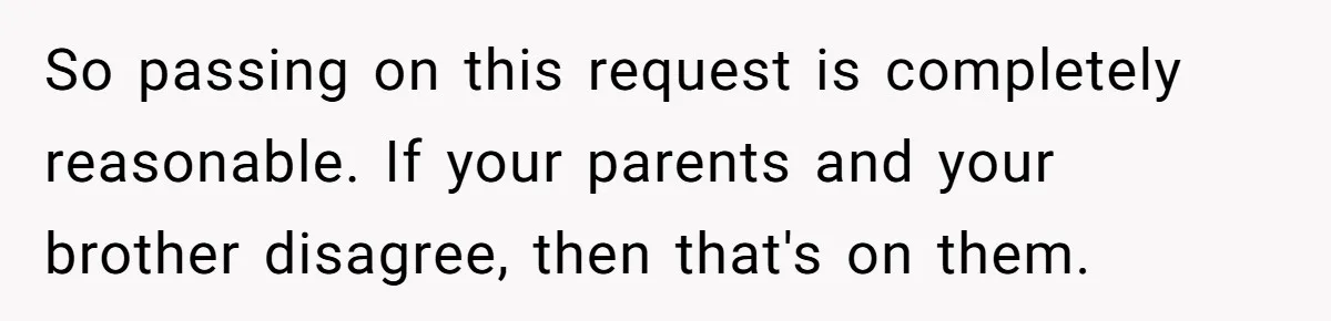So passing on this request is completely reasonable. If your parents and your brother disagree, then that's on them.