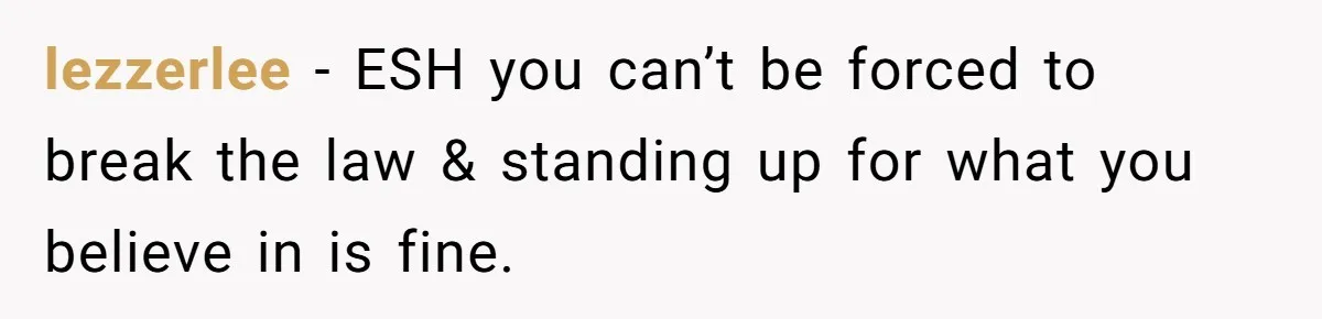 lezzerlee − ESH you can’t be forced to break the law & standing up for what you believe in is fine.