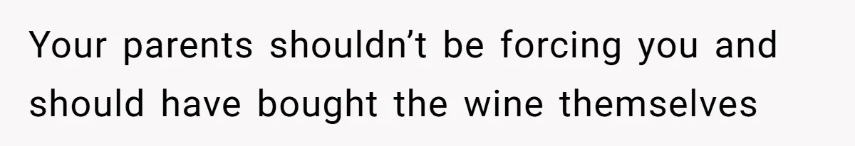 Your parents shouldn’t be forcing you and should have bought the wine themselves