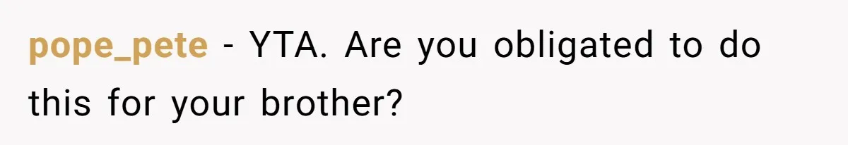 pope_pete − YTA. Are you obligated to do this for your brother?