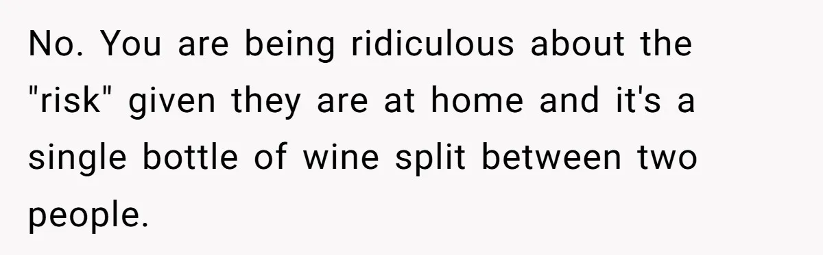 No. You are being ridiculous about the "risk" given they are at home and it's a single bottle of wine split between two people.