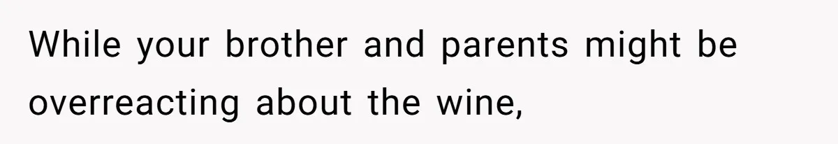 While your brother and parents might be overreacting about the wine,