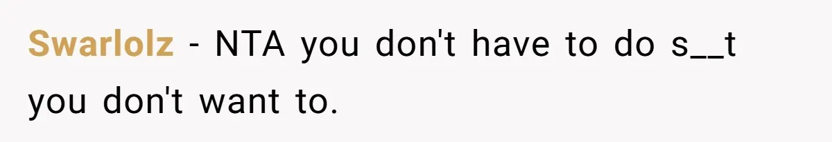 Swarlolz − NTA you don't have to do s__t you don't want to.