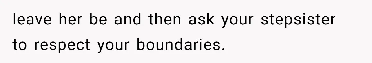 leave her be and then ask your stepsister to respect your boundaries.