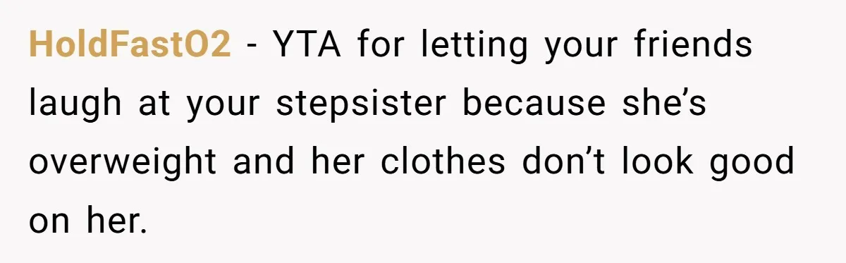 HoldFastO2 − YTA for letting your friends laugh at your stepsister because she’s overweight and her clothes don’t look good on her.