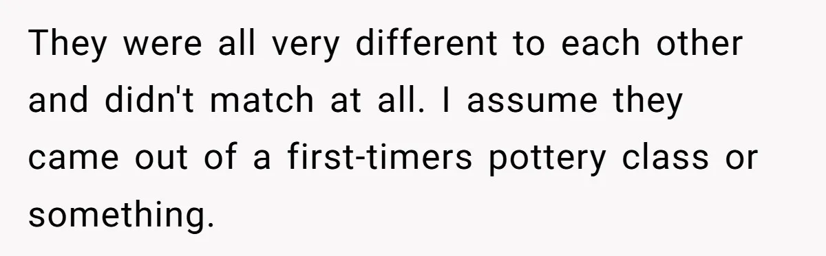 Dad Gets Decade-Long Revenge On Aunty With Her Own Wedding Gift, And She Doesn’t See It Coming They were all very different to each other and didn't match at all. I assume they came out of a first-timers pottery class or something.