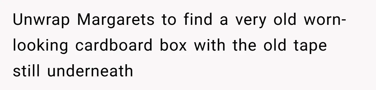 Dad Gets Decade-Long Revenge On Aunty With Her Own Wedding Gift, And She Doesn’t See It Coming Unwrap Margarets to find a very old worn-looking cardboard box with the old tape still underneath