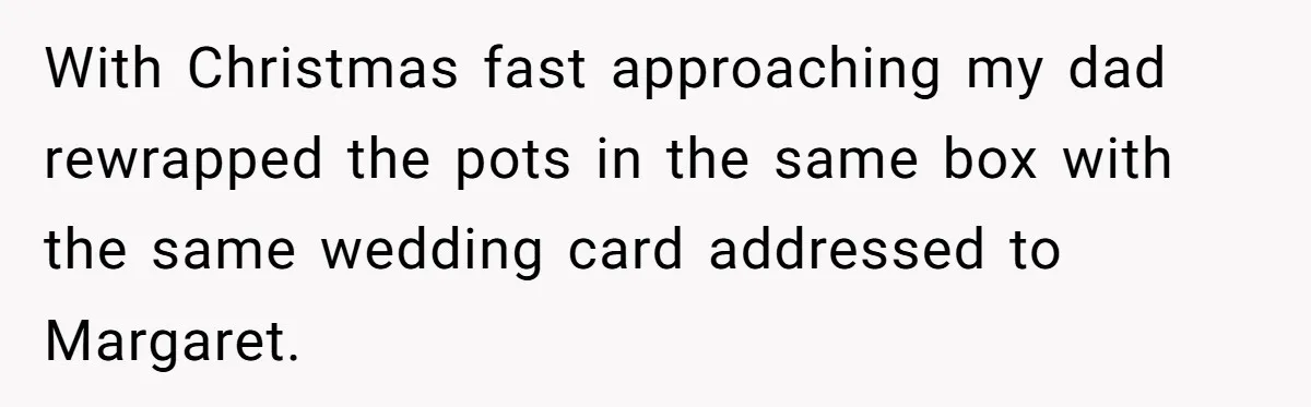 Dad Gets Decade-Long Revenge On Aunty With Her Own Wedding Gift, And She Doesn’t See It Coming With Christmas fast approaching my dad rewrapped the pots in the same box with the same wedding card addressed to Margaret.