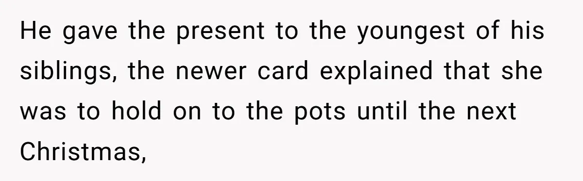 Dad Gets Decade-Long Revenge On Aunty With Her Own Wedding Gift, And She Doesn’t See It Coming He gave the present to the youngest of his siblings, the newer card explained that she was to hold on to the pots until the next Christmas,