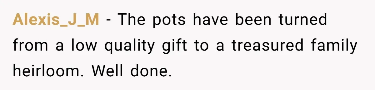 Dad Gets Decade-Long Revenge On Aunty With Her Own Wedding Gift, And She Doesn’t See It Coming Alexis_J_M − The pots have been turned from a low quality gift to a treasured family heirloom. Well done.
