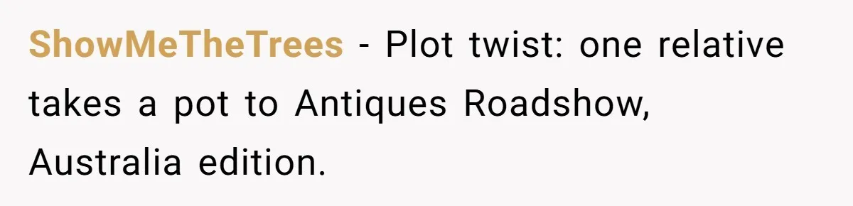 Dad Gets Decade-Long Revenge On Aunty With Her Own Wedding Gift, And She Doesn’t See It Coming ShowMeTheTrees − Plot twist: one relative takes a pot to Antiques Roadshow, Australia edition.