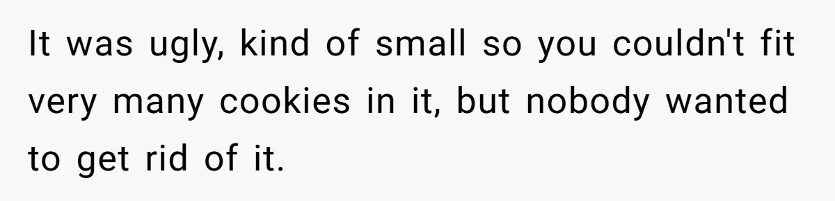 Dad Gets Decade-Long Revenge On Aunty With Her Own Wedding Gift, And She Doesn’t See It Coming It was ugly, kind of small so you couldn't fit very many cookies in it, but nobody wanted to get rid of it.