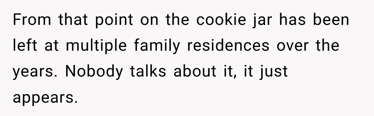 Dad Gets Decade-Long Revenge On Aunty With Her Own Wedding Gift, And She Doesn’t See It Coming From that point on the cookie jar has been left at multiple family residences over the years. Nobody talks about it, it just appears.