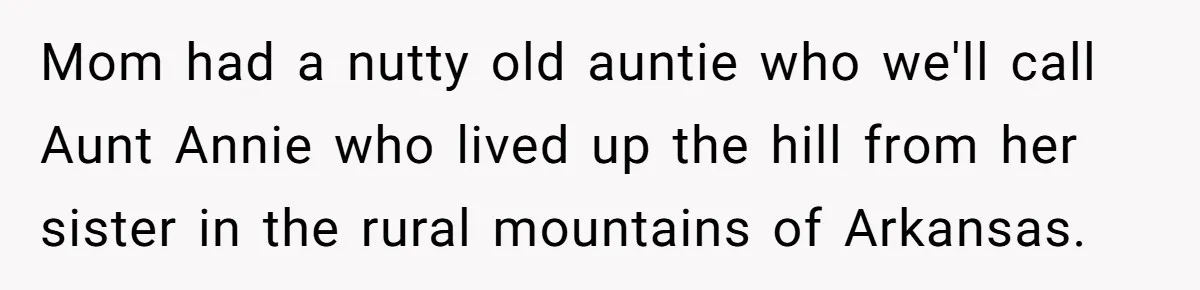 Dad Gets Decade-Long Revenge On Aunty With Her Own Wedding Gift, And She Doesn’t See It Coming Mom had a nutty old auntie who we'll call Aunt Annie who lived up the hill from her sister in the rural mountains of Arkansas.