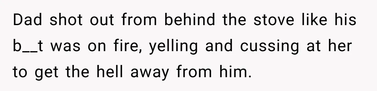 Dad Gets Decade-Long Revenge On Aunty With Her Own Wedding Gift, And She Doesn’t See It Coming Dad shot out from behind the stove like his b__t was on fire, yelling and cussing at her to get the hell away from him.