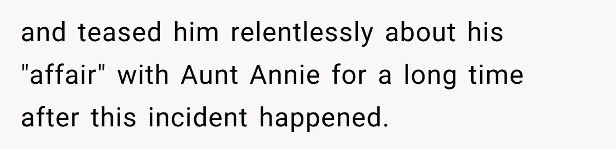 Dad Gets Decade-Long Revenge On Aunty With Her Own Wedding Gift, And She Doesn’t See It Coming and teased him relentlessly about his "affair" with Aunt Annie for a long time after this incident happened.