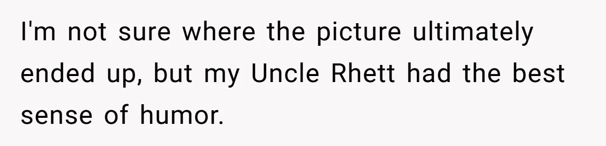 Dad Gets Decade-Long Revenge On Aunty With Her Own Wedding Gift, And She Doesn’t See It Coming I'm not sure where the picture ultimately ended up, but my Uncle Rhett had the best sense of humor.