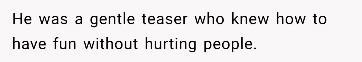 Dad Gets Decade-Long Revenge On Aunty With Her Own Wedding Gift, And She Doesn’t See It Coming He was a gentle teaser who knew how to have fun without hurting people.