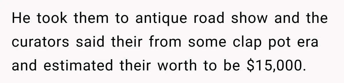 Dad Gets Decade-Long Revenge On Aunty With Her Own Wedding Gift, And She Doesn’t See It Coming He took them to antique road show and the curators said their from some clap pot era and estimated their worth to be $15,000.