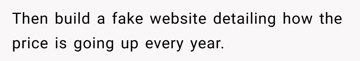Dad Gets Decade-Long Revenge On Aunty With Her Own Wedding Gift, And She Doesn’t See It Coming Then build a fake website detailing how the price is going up every year.