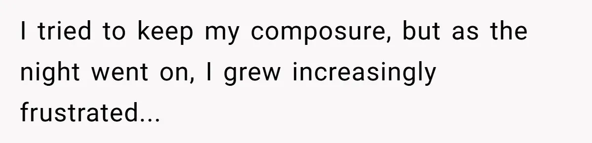 I tried to keep my composure, but as the night went on, I grew increasingly frustrated...