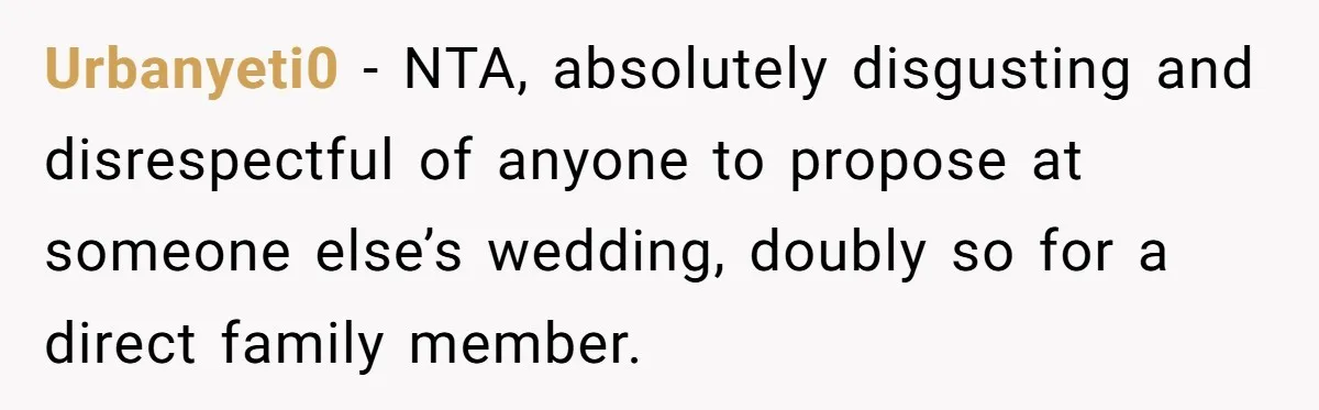 Urbanyeti0 − NTA, absolutely disgusting and disrespectful of anyone to propose at someone else’s wedding, doubly so for a direct family member.