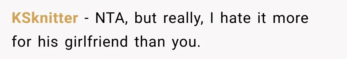 KSknitter − NTA, but really, I hate it more for his girlfriend than you.