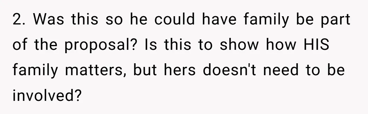 2. Was this so he could have family be part of the proposal? Is this to show how HIS family matters, but hers doesn't need to be involved?