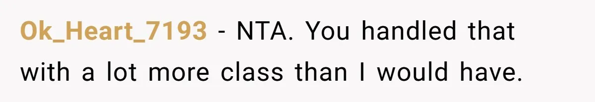 Ok_Heart_7193 − NTA. You handled that with a lot more class than I would have.