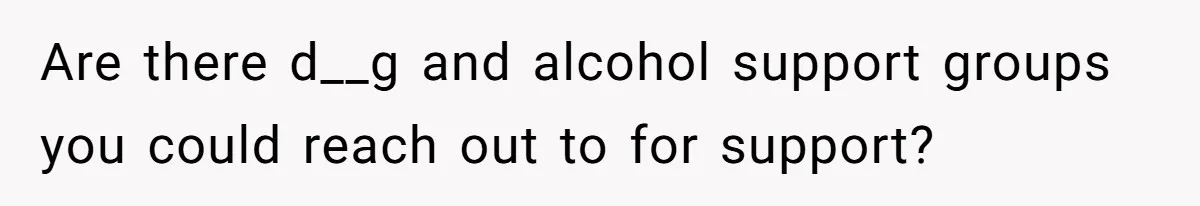 Are there d__g and alcohol support groups you could reach out to for support?