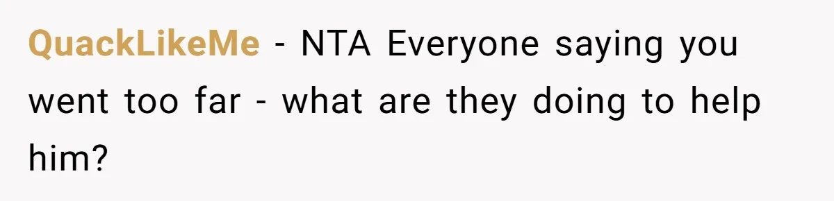 QuackLikeMe − NTA Everyone saying you went too far - what are they doing to help him?