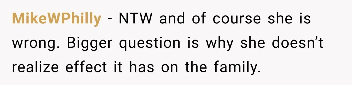 MikeWPhilly − NTW and of course she is wrong. Bigger question is why she doesn’t realize effect it has on the family.
