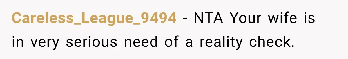 Careless_League_9494 − NTA Your wife is in very serious need of a reality check.
