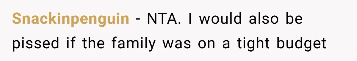 Snackinpenguin − NTA. I would also be pissed if the family was on a tight budget